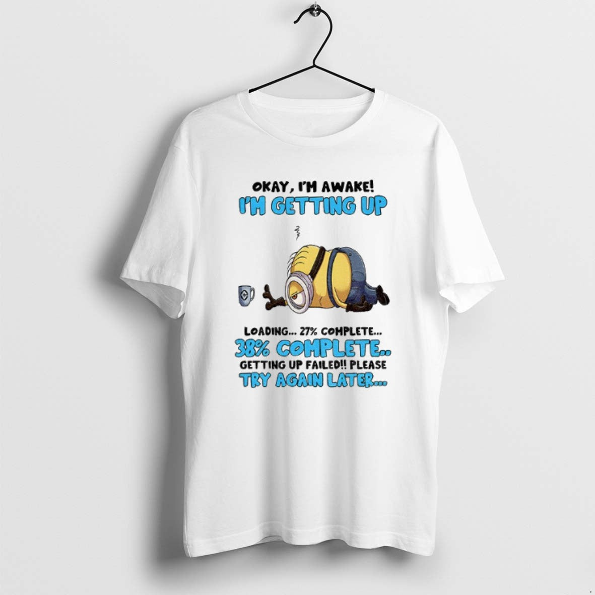 Official Minion Okay Im Awake Im Getting Up Loading Complete 38 Getting Up Failed Please T-Shirts, Hoodie, Sweatshirt - T-Shirt, Sweatshirt, Hoodie