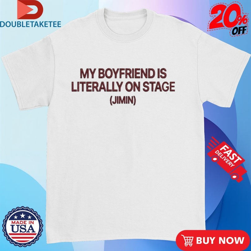 My Boyfriend Is Literally On Stage Jimin Shirts Unisex T-shirt, Sweatshirt, Hoodie, Long Sleeve Tee - T-Shirt, Sweatshirt, Hoodie