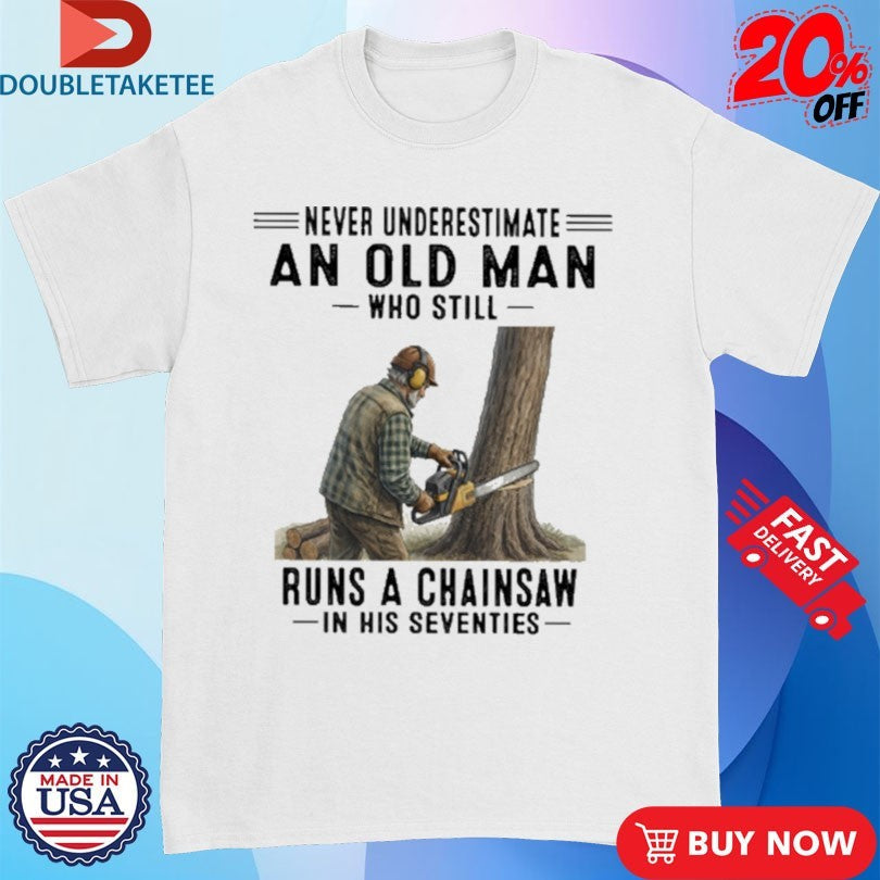 Never Underestimate An Old Man Who Still Runs A Chainsaw In His Seventies Shirts Unisex T-shirt, Sweatshirt, Hoodie, Long Sleeve Tee - T-Shirt, Sweatshirt, Hoodie