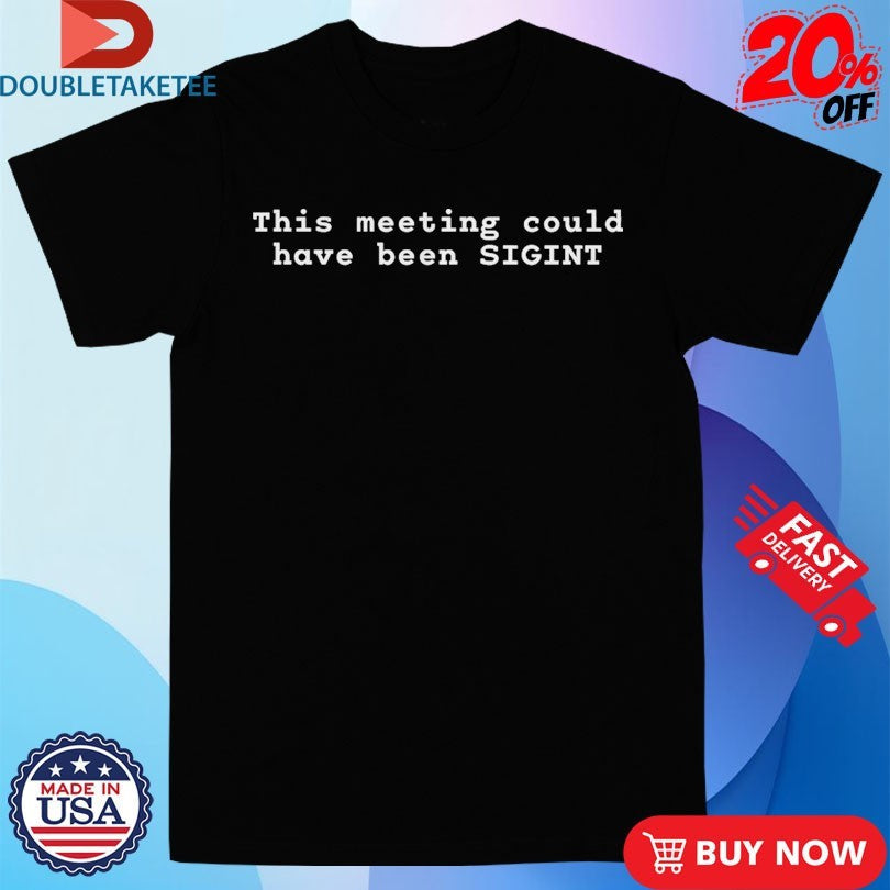 Ryan Mcbeth This Meeting Could Have Been Sigint Shirts Unisex T-shirt, Sweatshirt, Hoodie, Long Sleeve Tee - T-Shirt, Sweatshirt, Hoodie