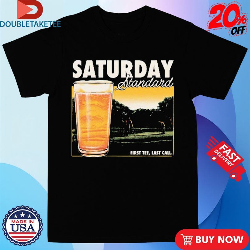 Saturday Standard First Last Call Beer Shirts Unisex T-shirt, Sweatshirt, Hoodie, Long Sleeve Tee - T-Shirt, Sweatshirt, Hoodie
