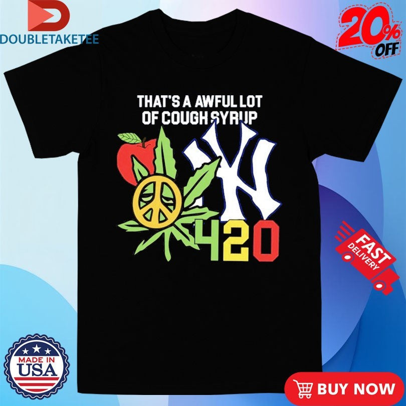Thats A Awful Lot Of Cough Syrup New York Yankees 4 20 Shirts Unisex T-shirt, Sweatshirt, Hoodie, Long Sleeve Tee - T-Shirt, Sweatshirt, Hoodie