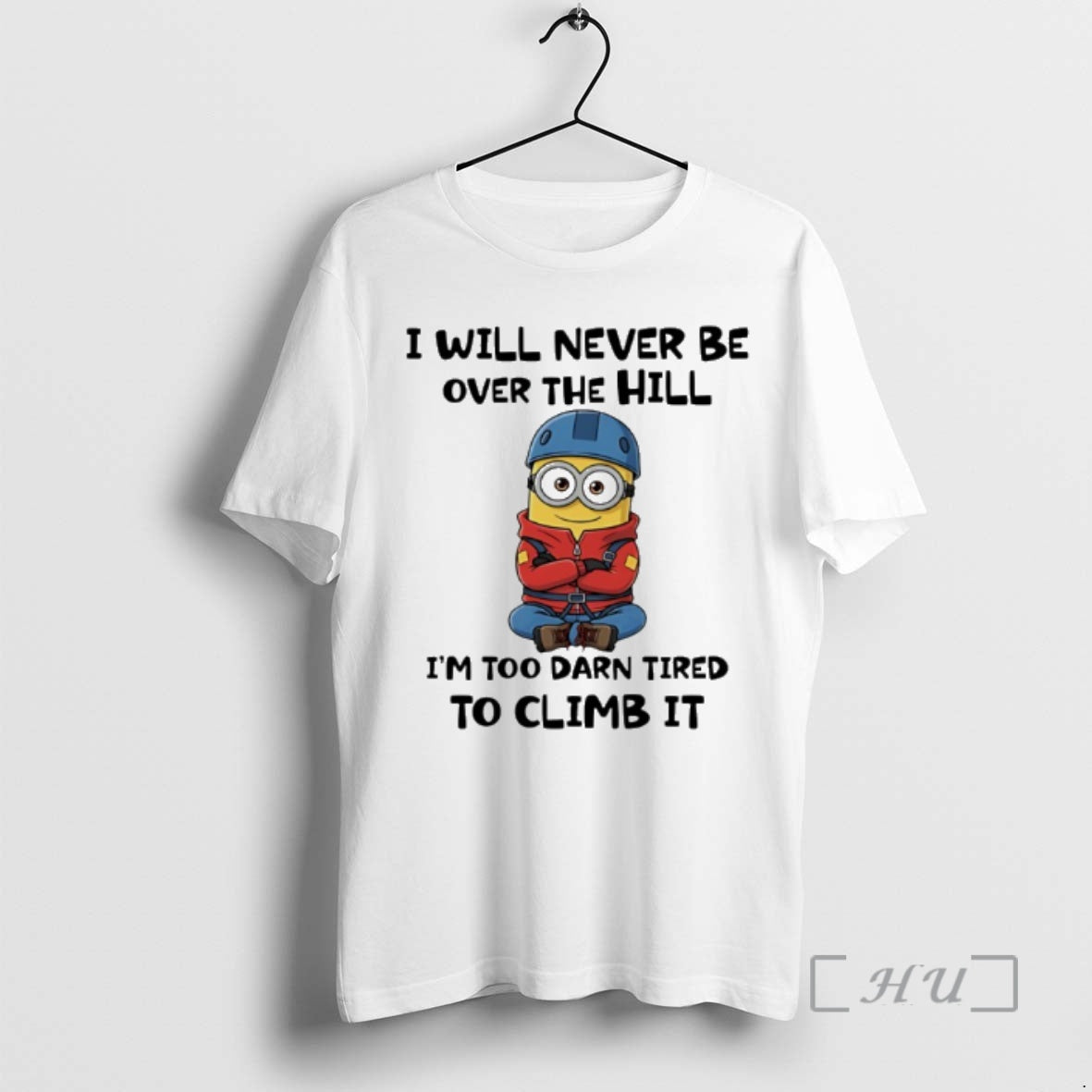 Officials Minion I Will Never Be Over Hill Im Too Darn Tired Climb T-Shirts, Hoodie, Sweatshirt - T-Shirt, Sweatshirt, Hoodie
