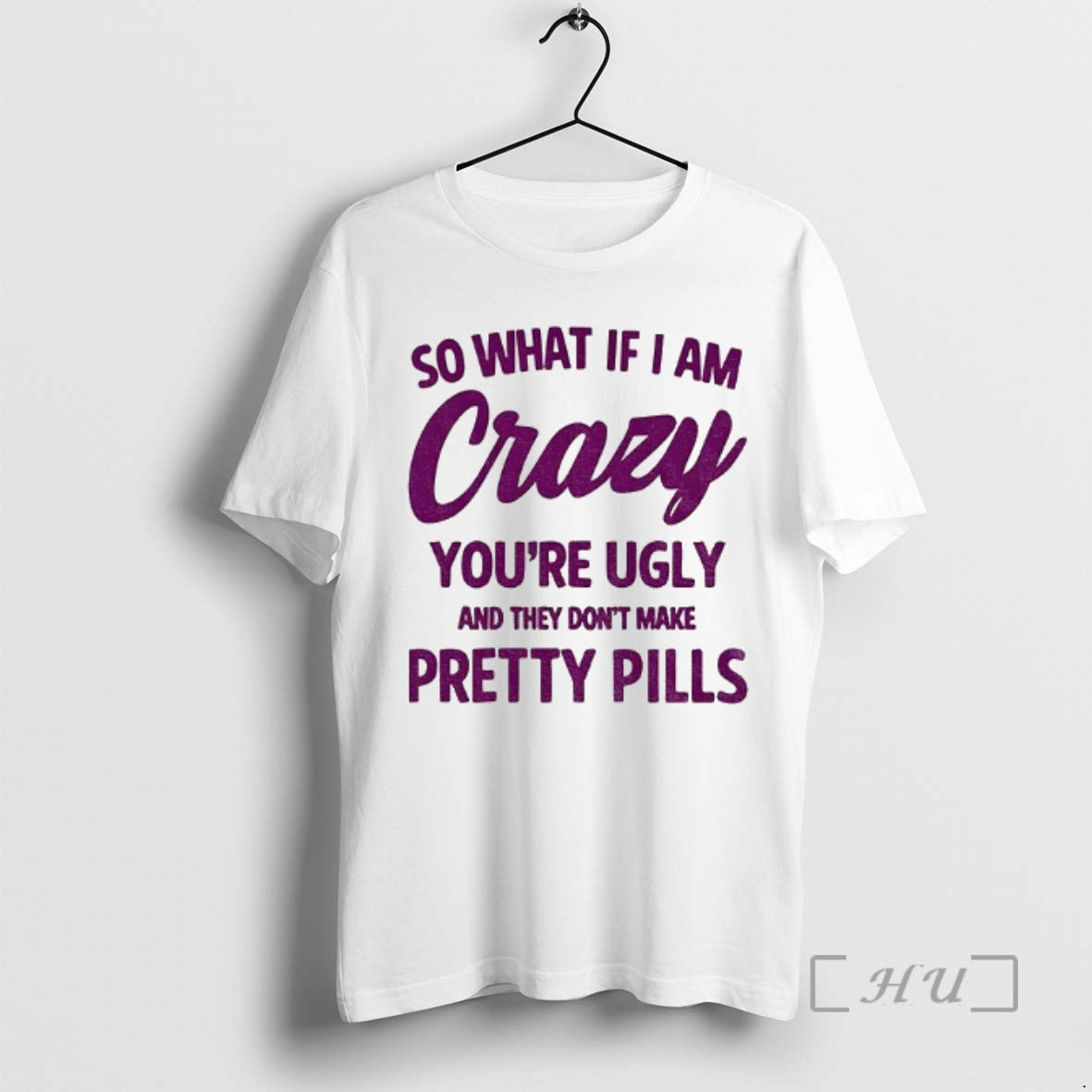 Officials So What If I Am Crazy Youre Ugly They Dont Make Pretty Pills T-Shirts, Hoodie, Sweatshirt - T-Shirt, Sweatshirt, Hoodie