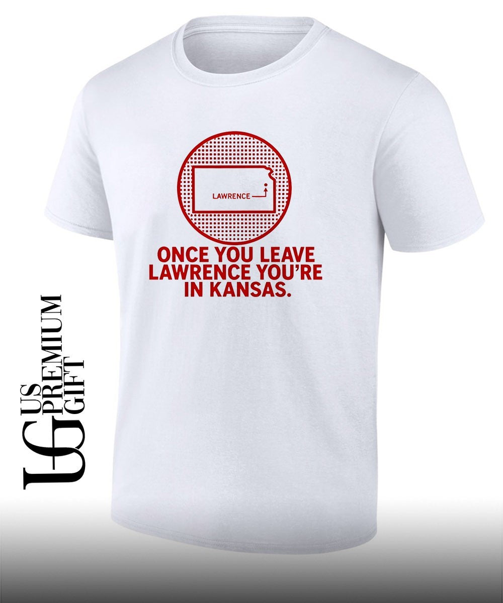 Once You Leave Lawrence youre in Kansas shirt Unisex T-shirt, Sweatshirt, Hoodie, Long Sleeve Tee - T-Shirt, Sweatshirt, Hoodie