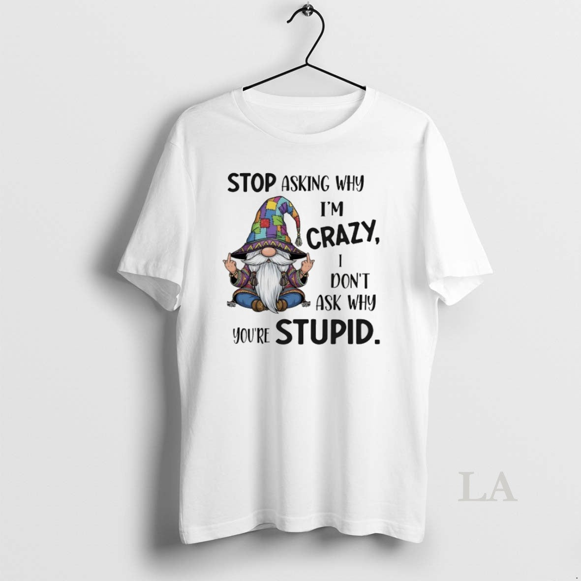 Original Gnome Stop Asking Why Im Crazy I Dont Ask Why Youre Stupid T-Shirts, Hoodie, Sweatshirt - T-Shirt, Sweatshirt, Hoodie