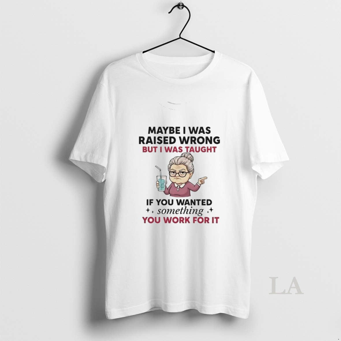 Original Maybe I Was Raised Wrong But I Was Taught If You Wanted Something T-Shirts, Hoodie, Sweatshirt - T-Shirt, Sweatshirt, Hoodie