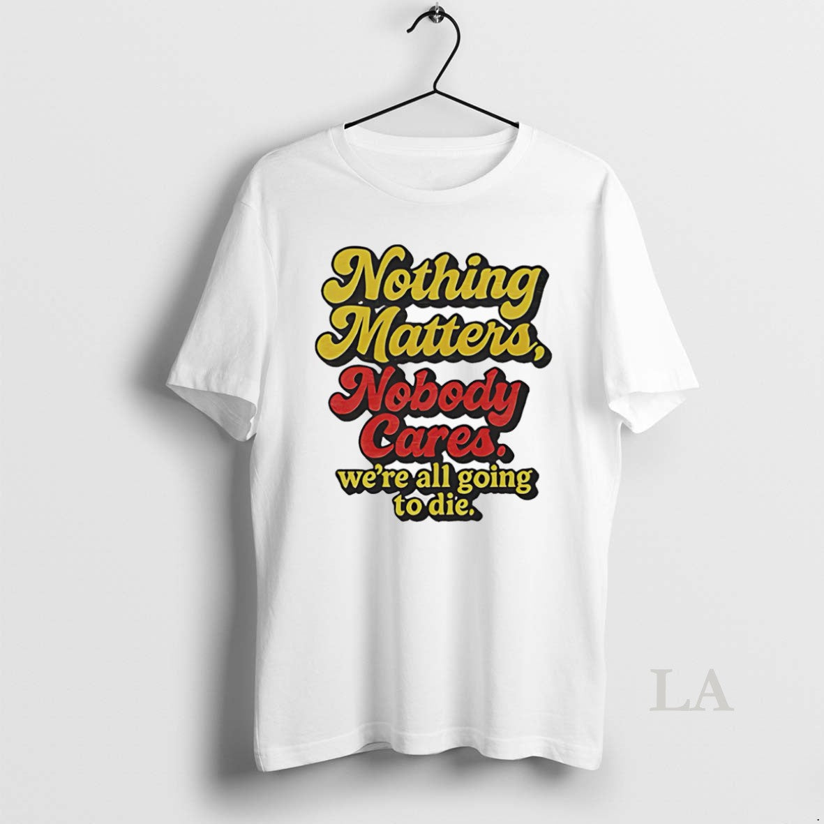 Original Nothing Matters Nobody Cares Were All Going Die T-Shirts, Hoodie, Sweatshirt - T-Shirt, Sweatshirt, Hoodie