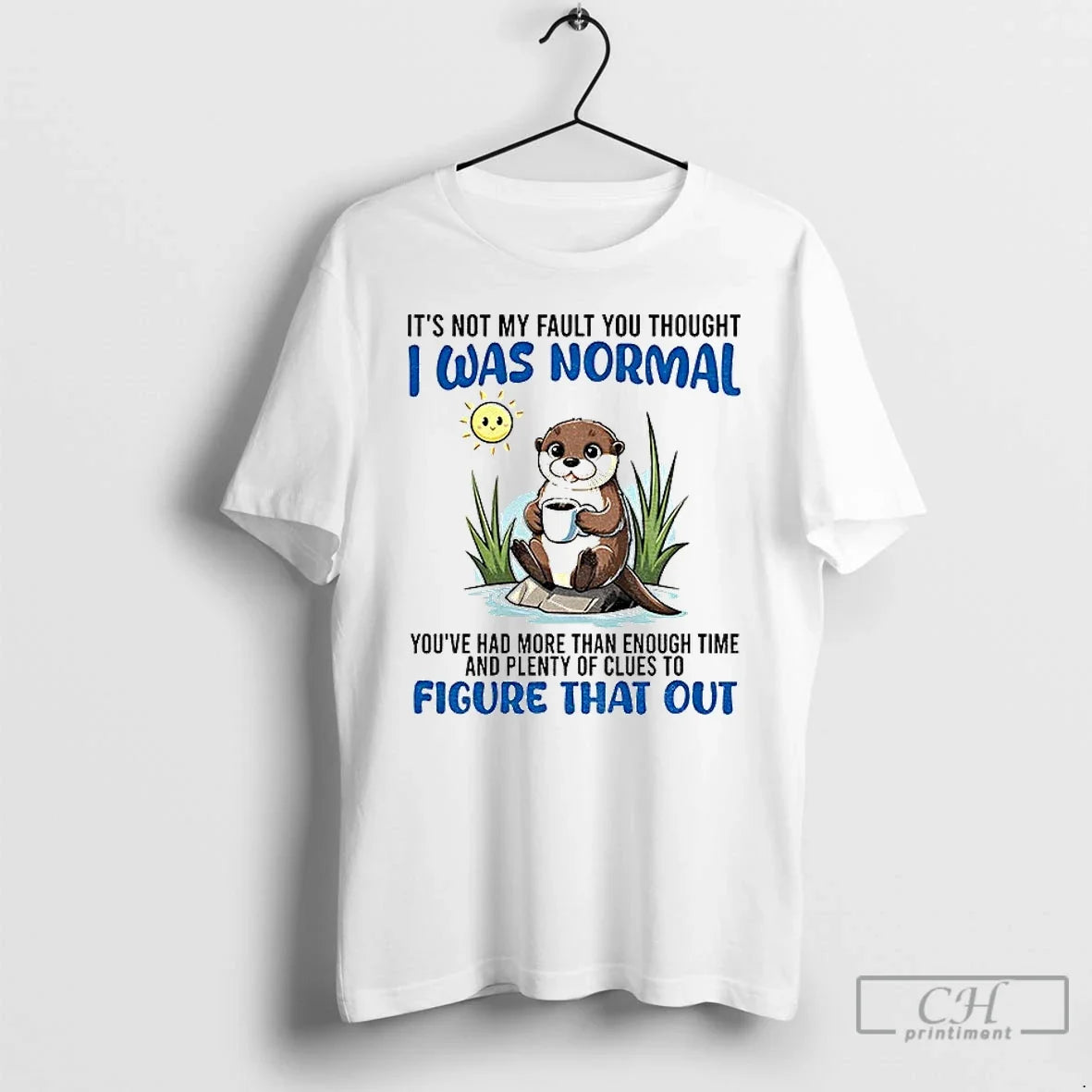 Otter Not My Fault You Thought I Was Normal Youve Had More Than Enough T-Shirts, Hoodie, Sweatshirt - T-Shirt, Sweatshirt, Hoodie