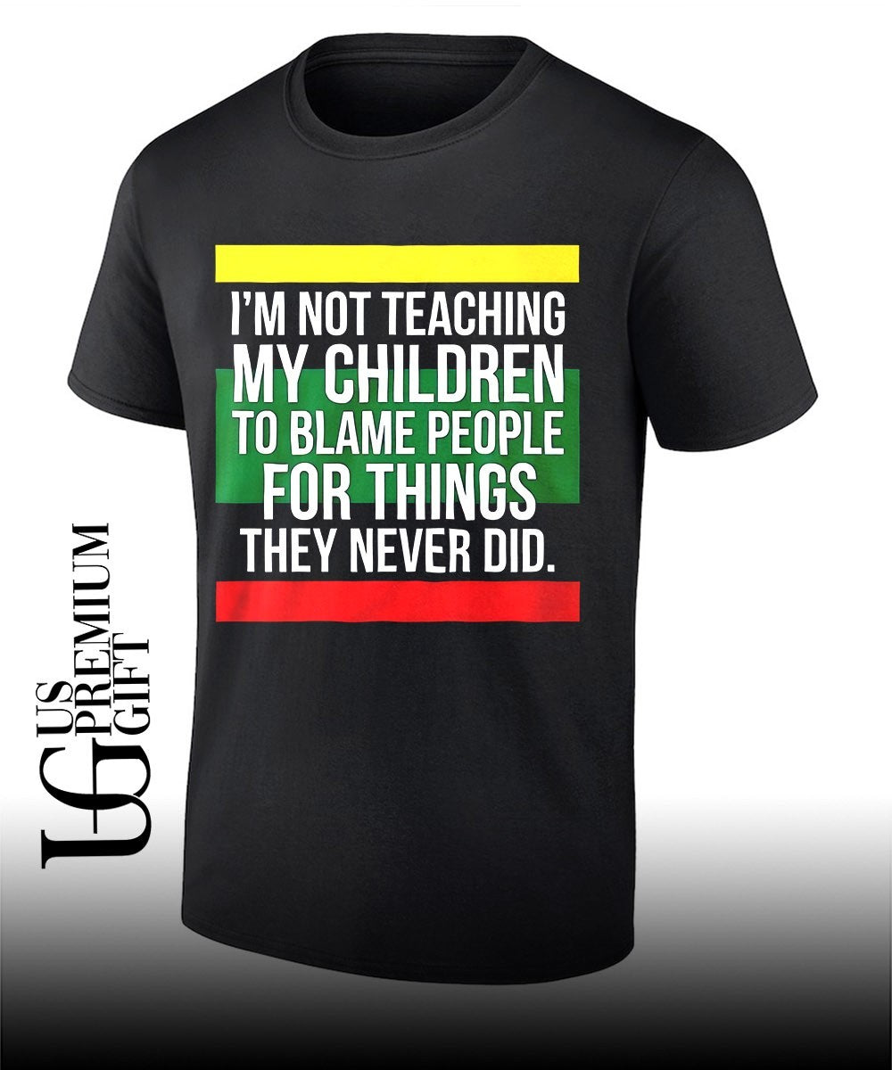 Pan-African Flag Im Not Teaching My Children to Blame People for Things They Never Did shirt - T-Shirt, Sweatshirt, Hoodie