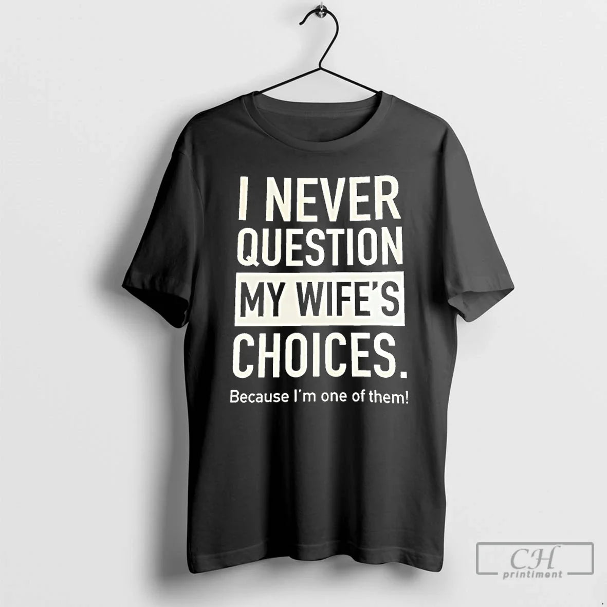 I Never Question My Wifes Choices Because Im One Them T-Shirts, Hoodie, Sweatshirt - T-Shirt, Sweatshirt, Hoodie