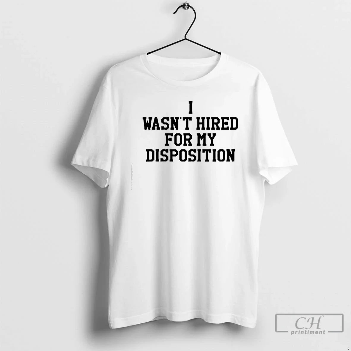 I Wasnt Hired My Disposition T-Shirts, Hoodie, Sweatshirt - T-Shirt, Sweatshirt, Hoodie