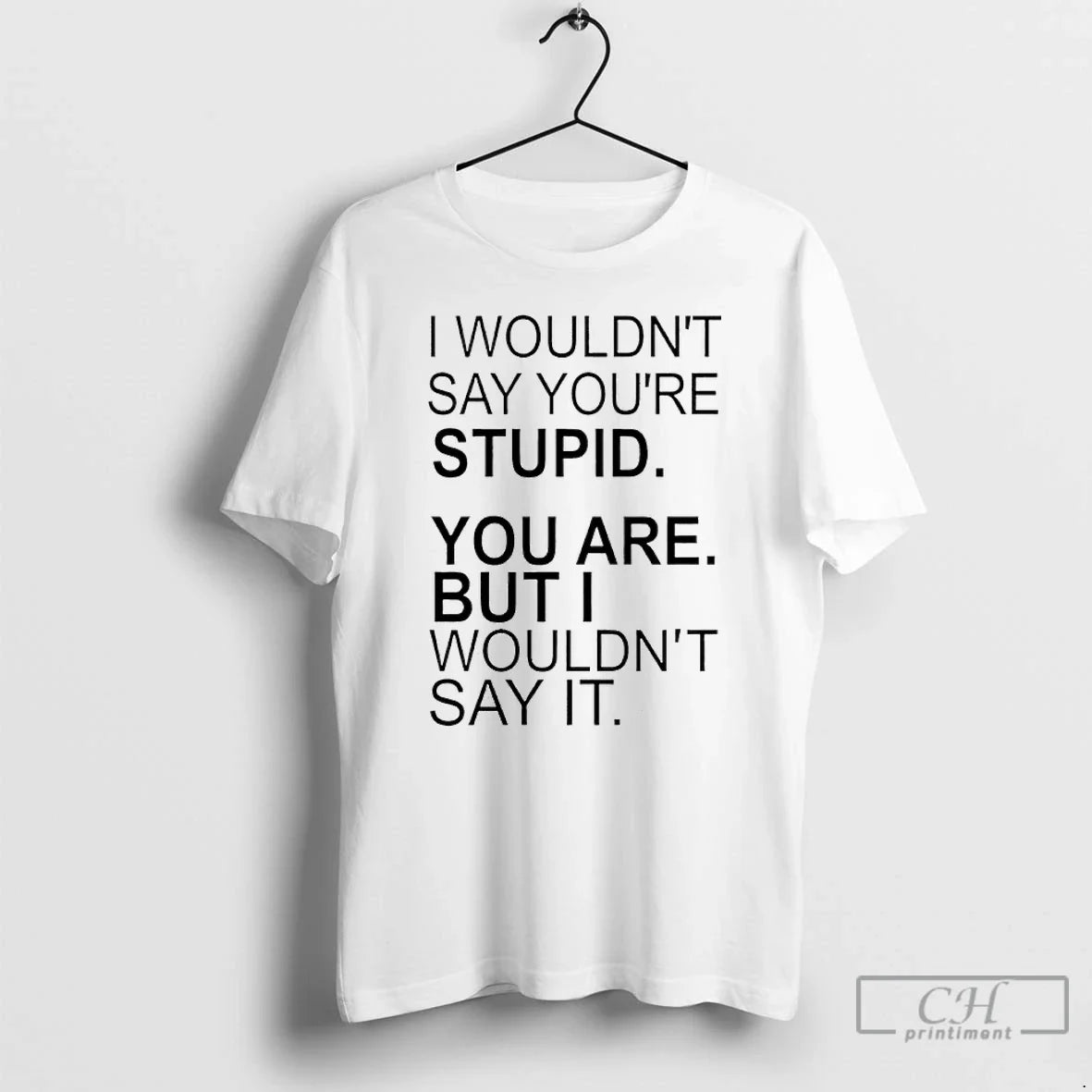 I Wouldnt Say Youre Stupid You Are But I Wouldnt Say T-Shirts, Hoodie, Sweatshirt - T-Shirt, Sweatshirt, Hoodie