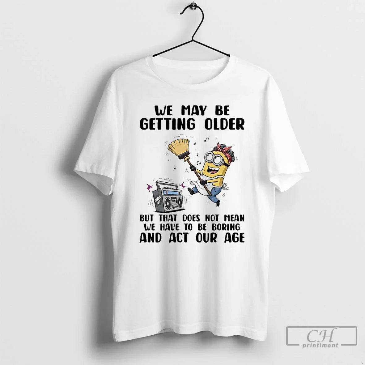 Minions We May Be Getting Older But That Does Not Mean We Have T-Shirts, Hoodie, Sweatshirt - T-Shirt, Sweatshirt, Hoodie