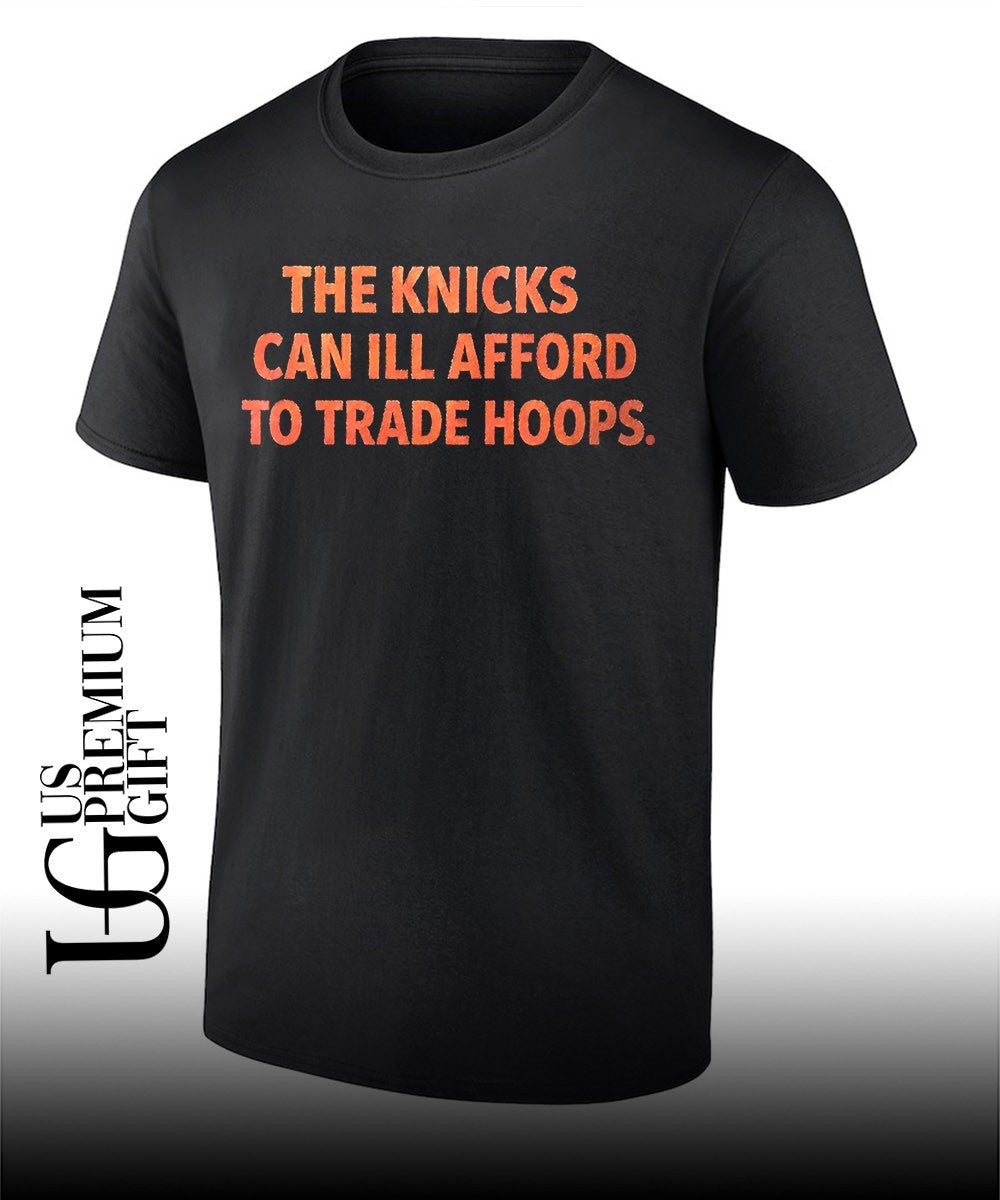 The knicks can Ill afford to trade hoops T-shirt Unisex T-shirt, Sweatshirt, Hoodie, Long Sleeve Tee - T-Shirt, Sweatshirt, Hoodie