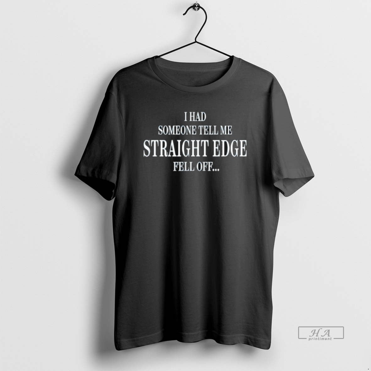 I Had Someone Tell Me Straight Edge Fell Off T-Shirts, Hoodie, Sweatshirt - T-Shirt, Sweatshirt, Hoodie