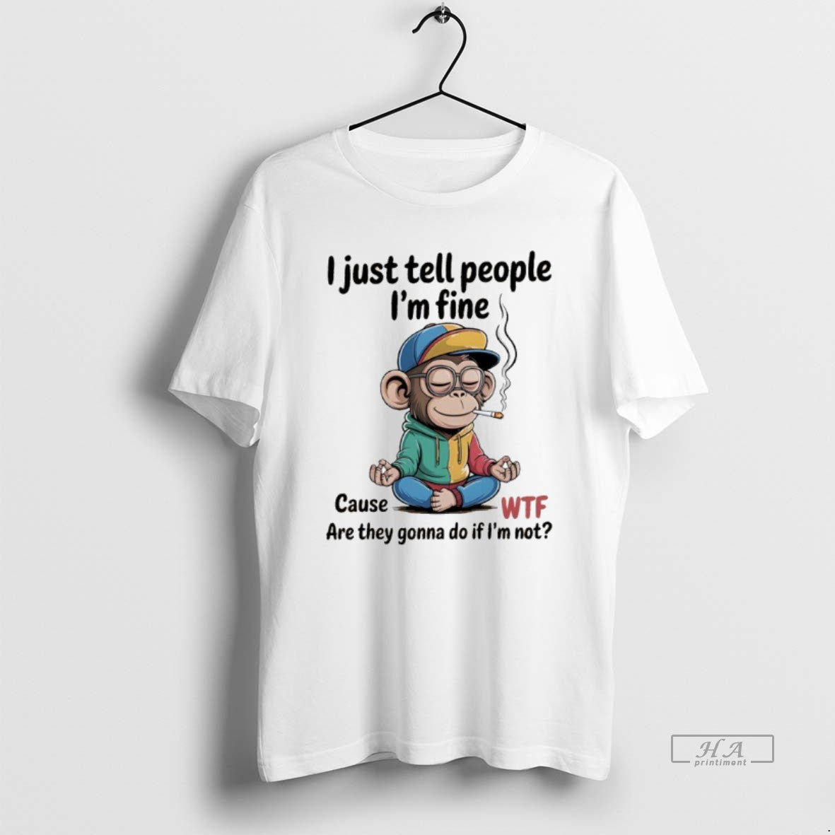 Monkey I Just Tell People Im Fine Cause Wtf Are They Gonna Do If T-Shirts, Hoodie, Sweatshirt - T-Shirt, Sweatshirt, Hoodie
