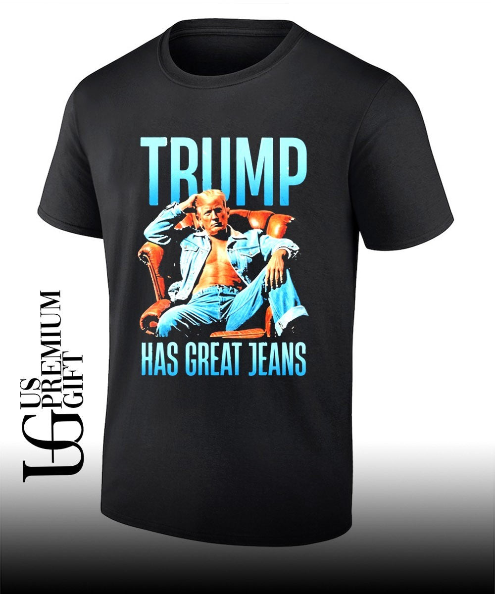 Trump Has Great Jeans shirt Unisex T-shirt, Sweatshirt, Hoodie, Long Sleeve Tee - T-Shirt, Sweatshirt, Hoodie