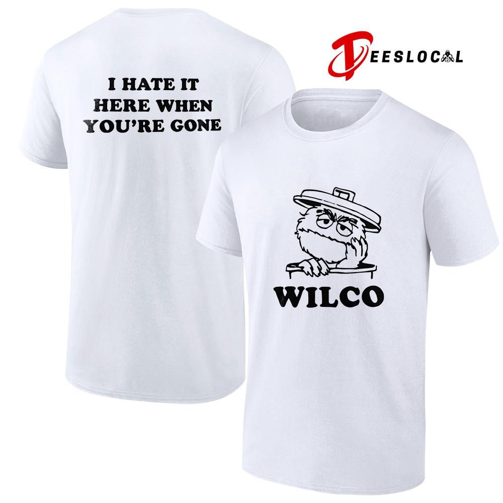 Wilco I hate it here when youre gone shirt Unisex T-shirt, Sweatshirt, Hoodie, Long Sleeve Tee - T-Shirt, Sweatshirt, Hoodie