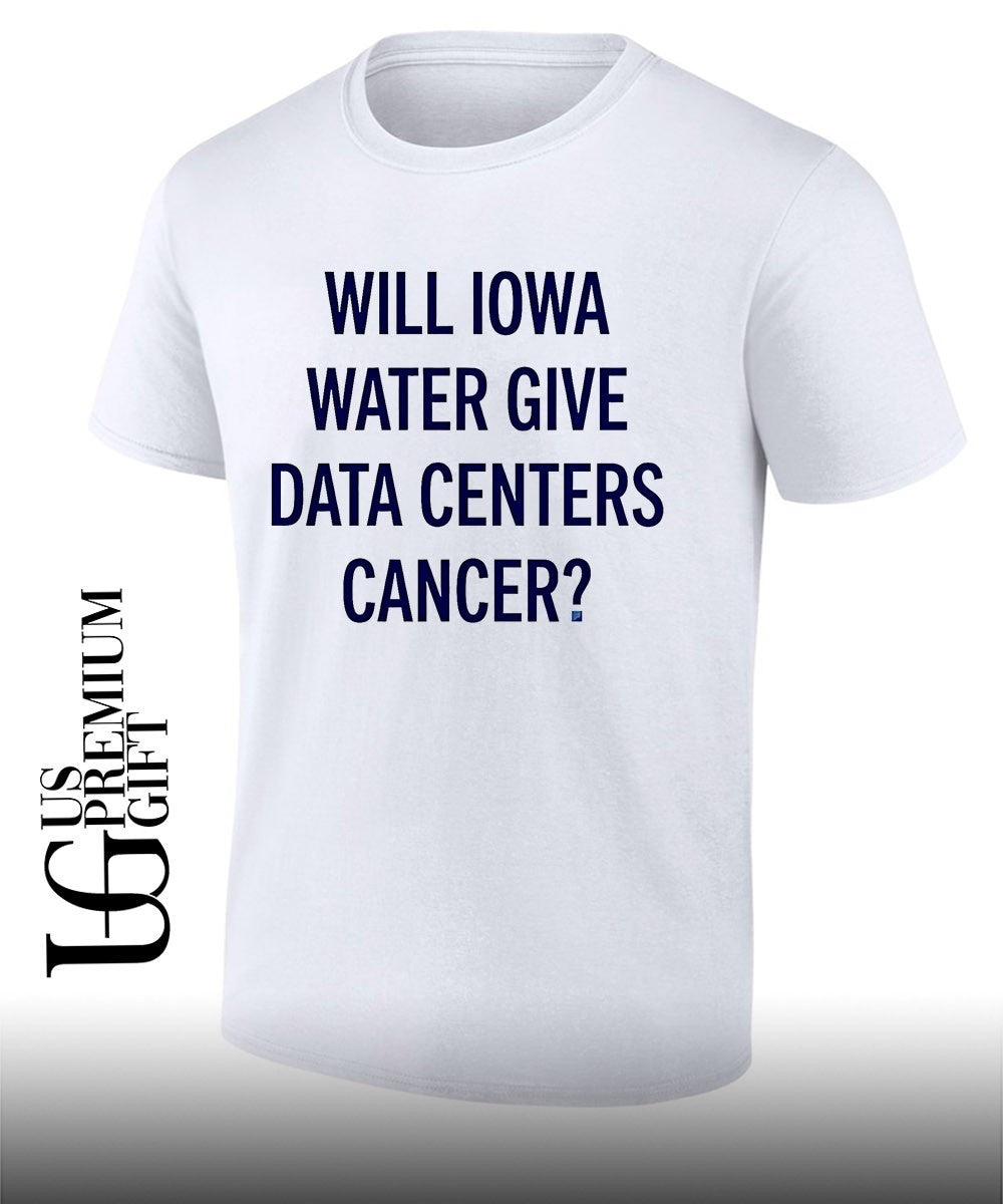 Will Iowa Water Give Data Centers Cancer shirt Unisex T-shirt, Sweatshirt, Hoodie, Long Sleeve Tee - T-Shirt, Sweatshirt, Hoodie
