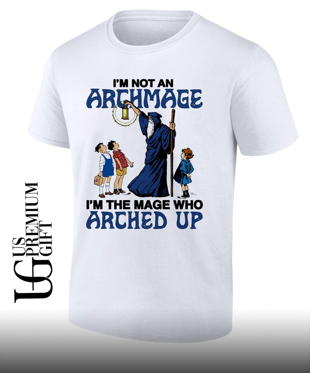 Wizard Im Not An Archmage Im The Mage Who Arched Up shirt Unisex T-shirt, Sweatshirt, Hoodie, Long Sleeve Tee - T-Shirt, Sweatshirt, Hoodie