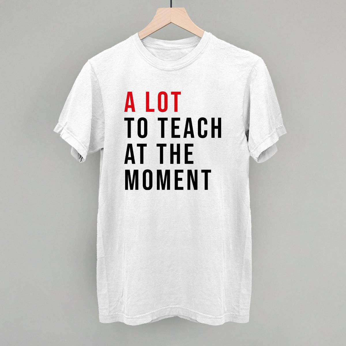 A Lot To Teach At the Moment Unisex T-shirt, Sweatshirt, Hoodie, Long Sleeve Tee - T-Shirt, Sweatshirt, Hoodie