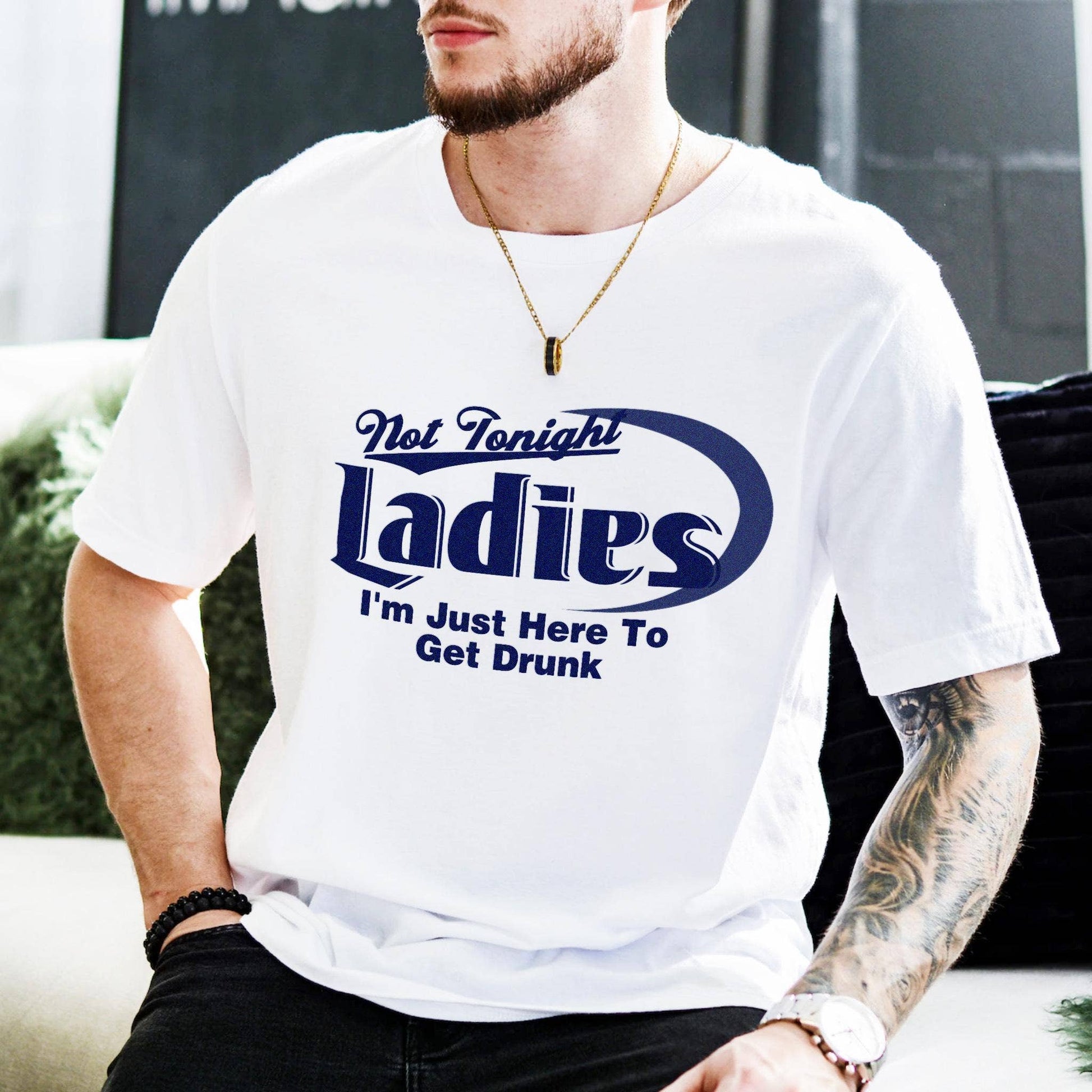 Not Tonight Ladies I'm Here To Get Drunk T-Shirt Funny Unisex T-shirt, Sweatshirt, Hoodie, Long Sleeve Tee - T-Shirt, Sweatshirt, Hoodie