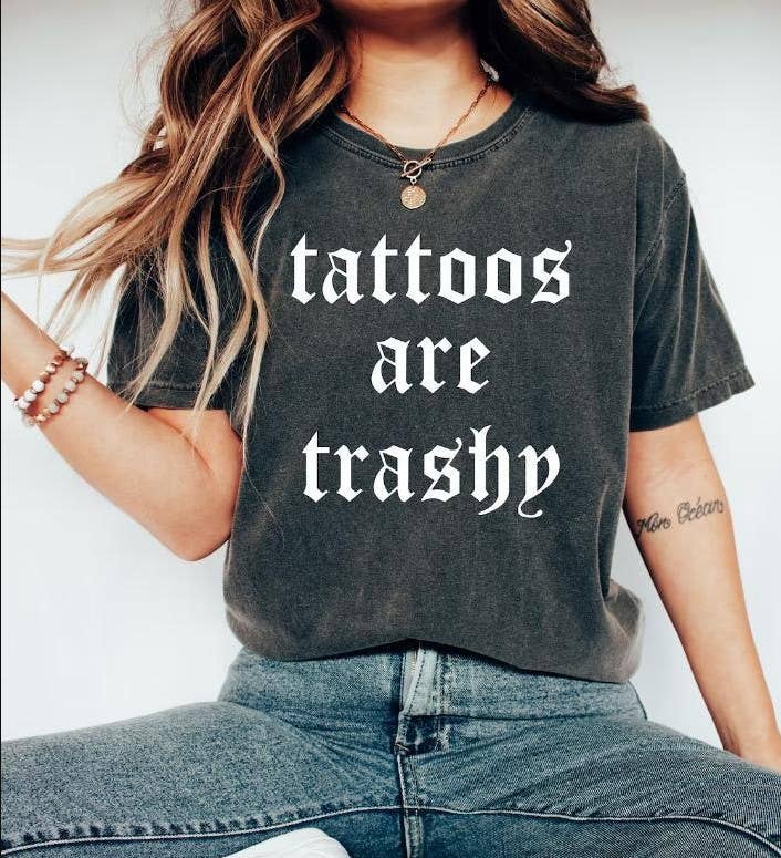 Tattoos Are Trashy Shirt - Funny Sassy Sarcastic Gift Tee Unisex T-shirt, Sweatshirt, Hoodie, Long Sleeve Tee - T-Shirt, Sweatshirt, Hoodie