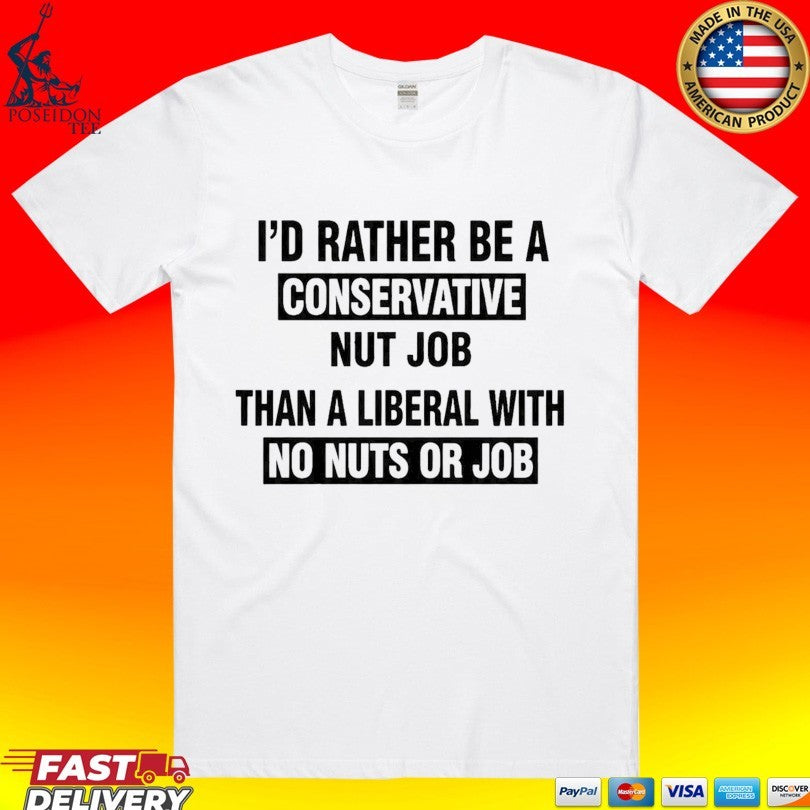 Id Rather Be A Conservative Nut Job Than A Liberal With No Nuts Or Job Than A Liberal With No Nuts Or Job T-shirt - T-Shirt, Sweatshirt, Hoodie