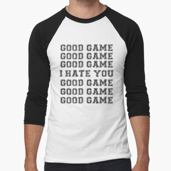 Good Game.  I Hate You. by brainstorm Unisex T-shirt, Sweatshirt, Hoodie, Long Sleeve Tee - T-Shirt, Sweatshirt, Hoodie