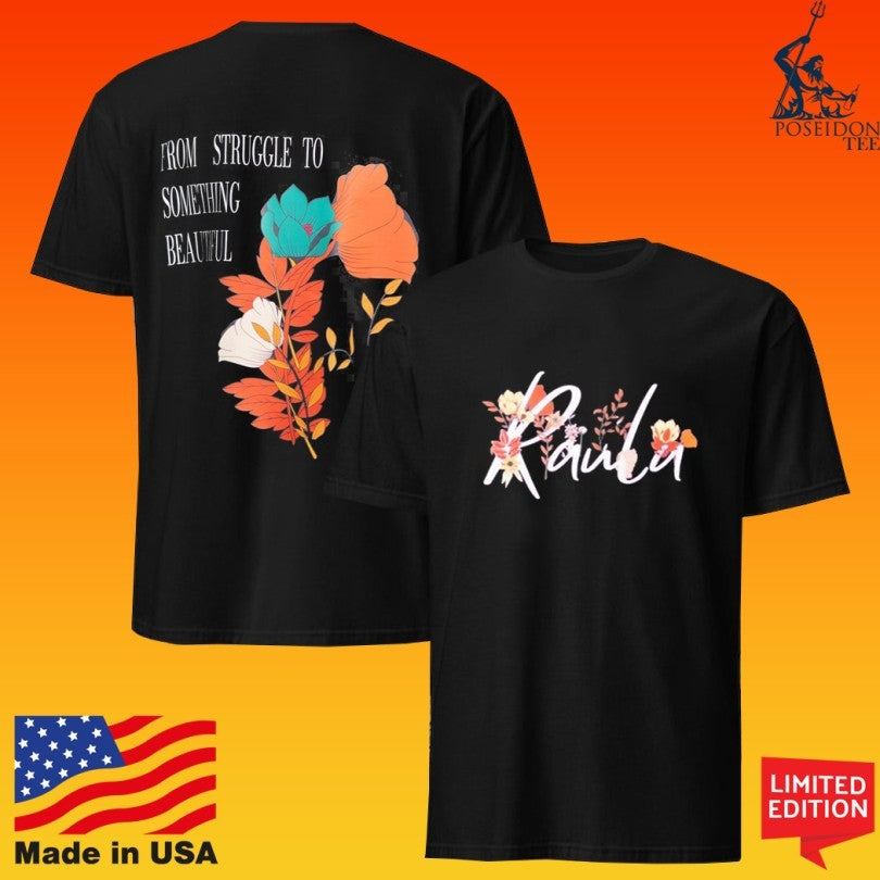 Raula The Floral From Struggle To Something Beautiful T-shirt Unisex T-shirt, Sweatshirt, Hoodie, Long Sleeve Tee - T-Shirt, Sweatshirt, Hoodie