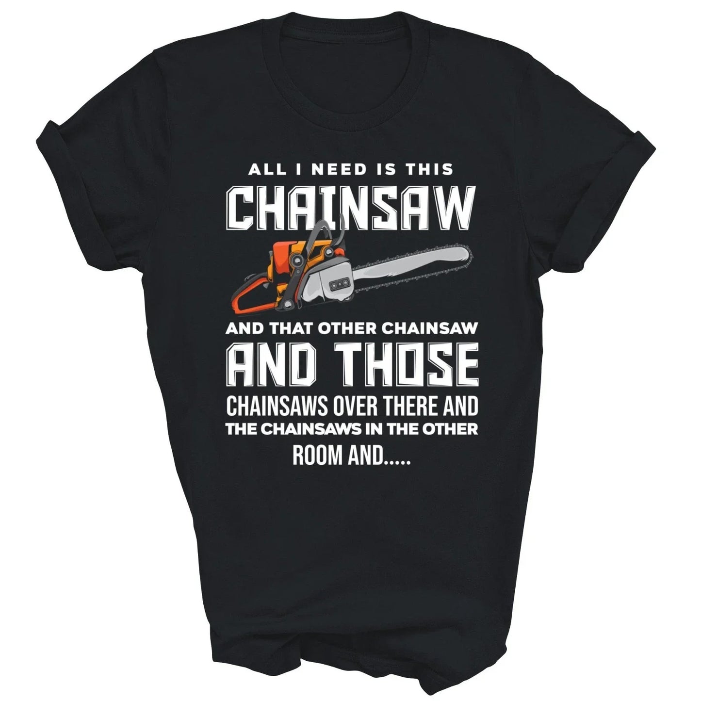 All I Need Is This Chainsaw Logger Arborist Unisex Shirt Gift Unisex T-shirt, Sweatshirt, Hoodie, Long Sleeve Tee - T-Shirt, Sweatshirt, Hoodie
