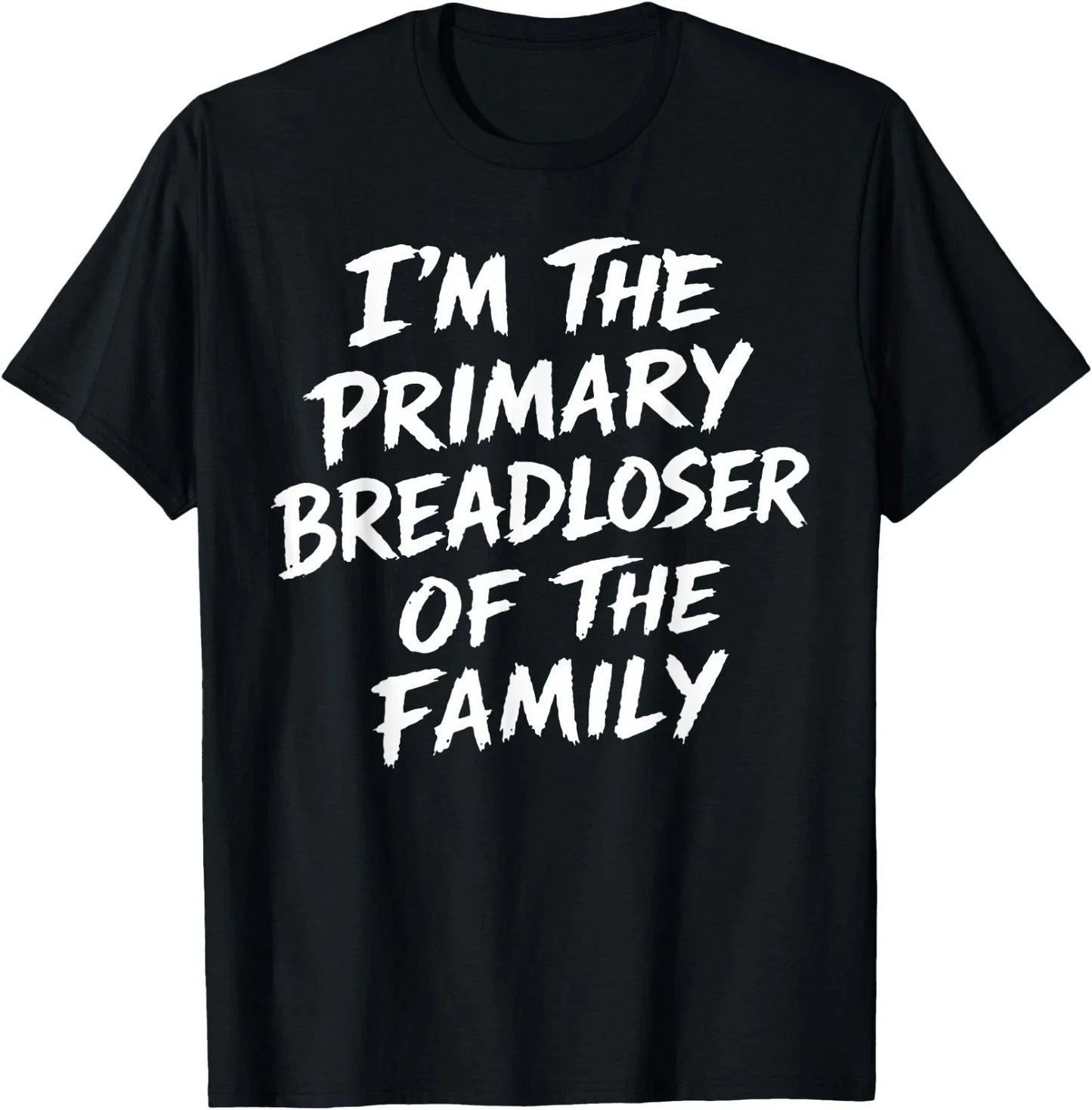 I'm The Primary Breadloser of The Family Sarcastic Quote T-Shirt Unisex T-shirt, Sweatshirt, Hoodie, Long Sleeve Tee - T-Shirt, Sweatshirt, Hoodie