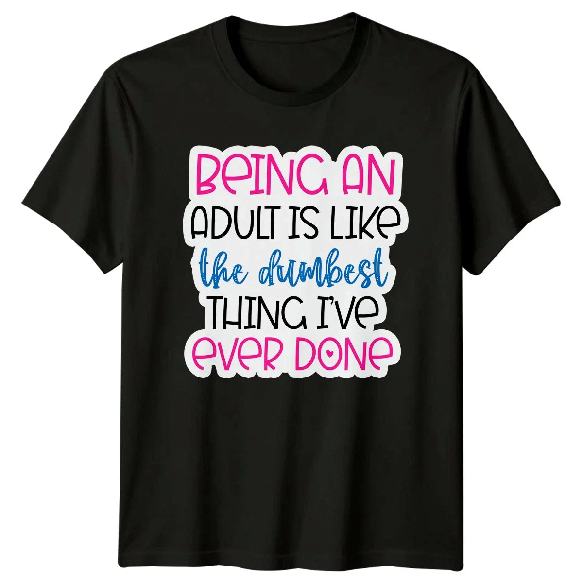 Being An Adult Is Like The Dumbest Thing Ive Ever Done Sarcastic Humor Unisex Unisex T-shirt, Sweatshirt, Hoodie, Long Sleeve Tee - T-Shirt, Sweatshirt, Hoodie
