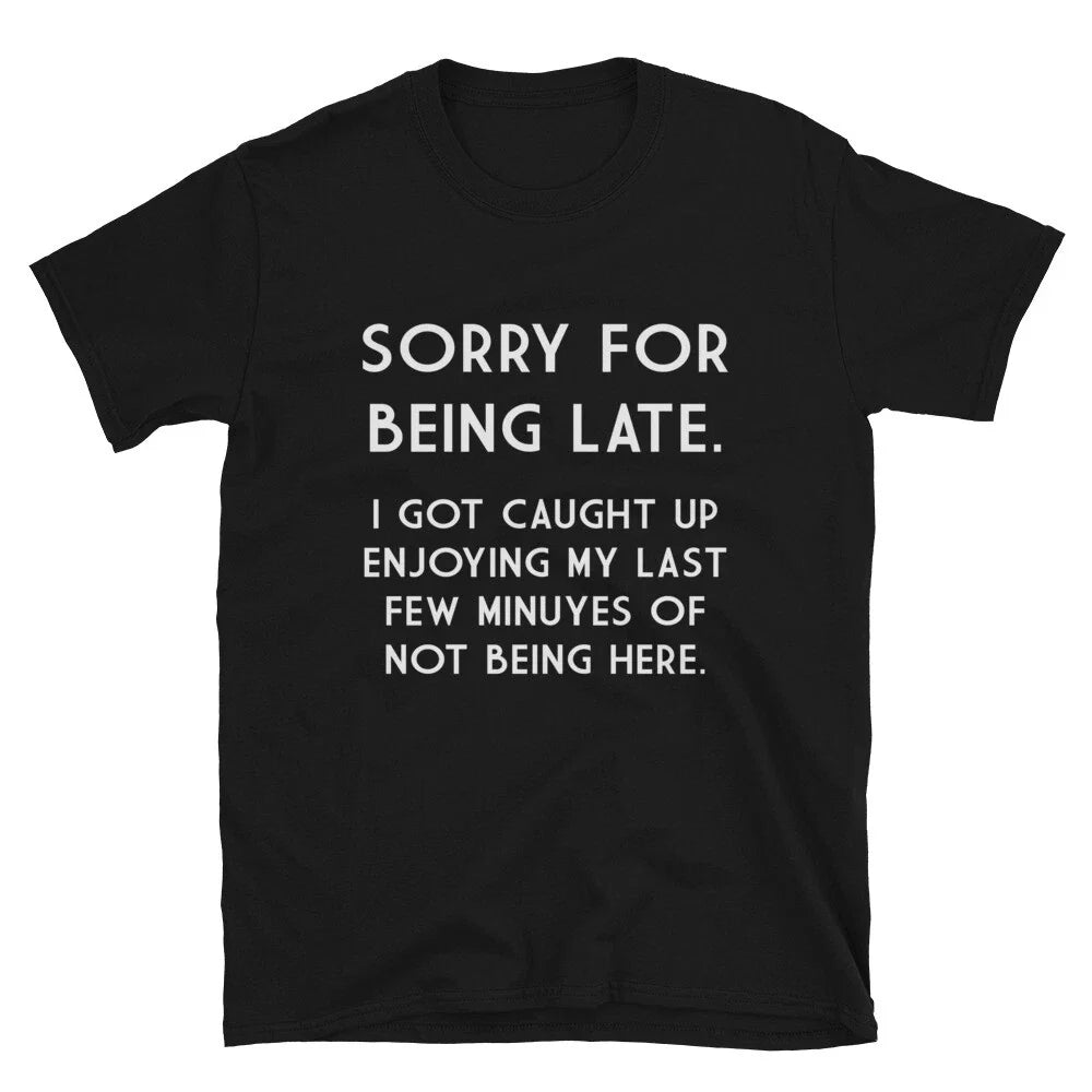 SORRY FOR BEING LATE Graphic Novelty Humor T-Shirt Unisex T-shirt, Sweatshirt, Hoodie, Long Sleeve Tee - T-Shirt, Sweatshirt, Hoodie