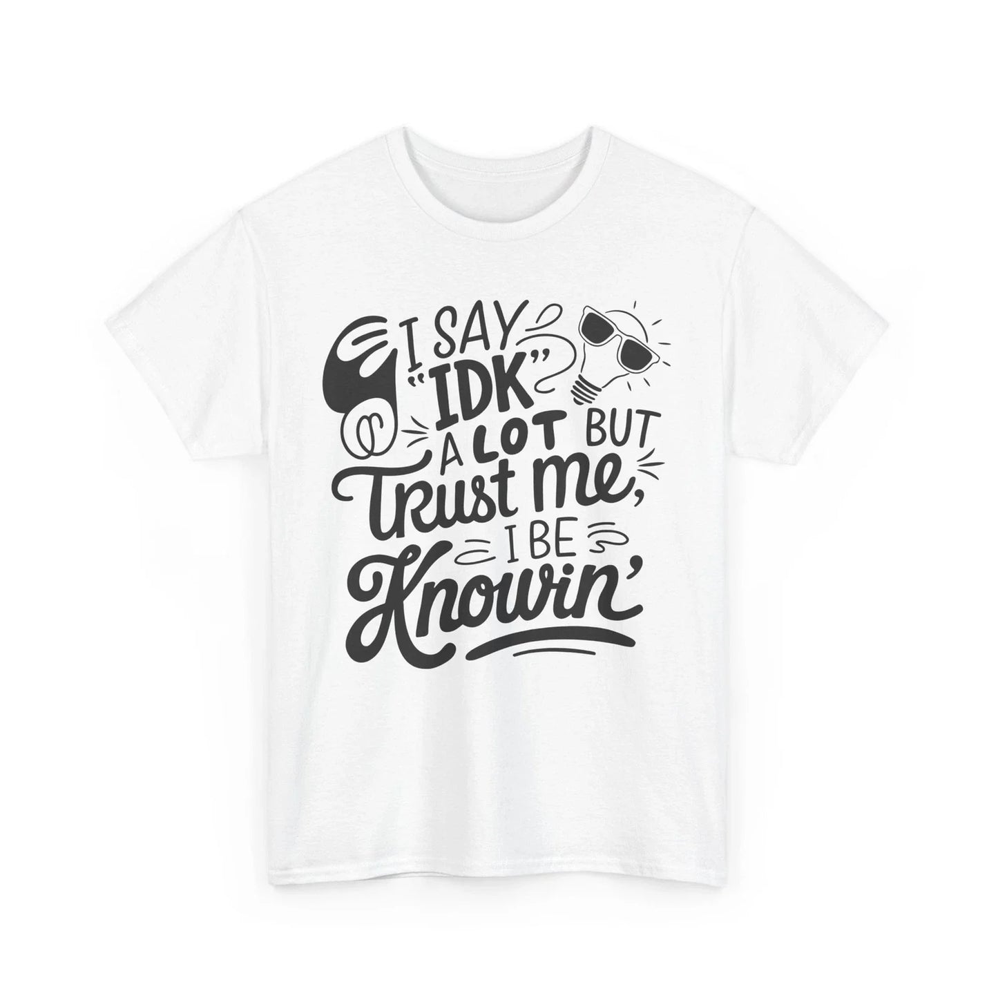 i say IDK a lot but trust me i be knowin Shirt | Funny Quote T-Shirt Unisex T-shirt, Sweatshirt, Hoodie, Long Sleeve Tee - T-Shirt, Sweatshirt, Hoodie