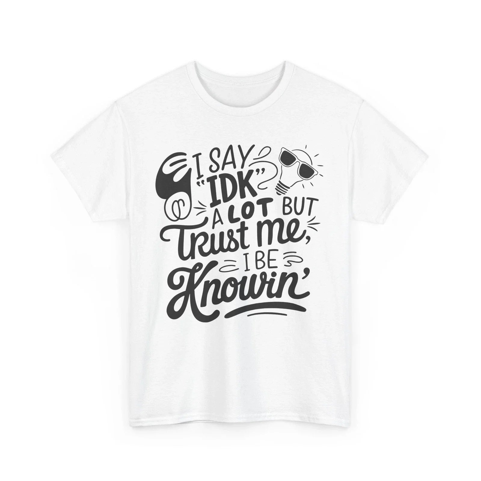 i say IDK a lot but trust me i be knowin Shirt | Funny Quote T-Shirt Unisex T-shirt, Sweatshirt, Hoodie, Long Sleeve Tee - T-Shirt, Sweatshirt, Hoodie