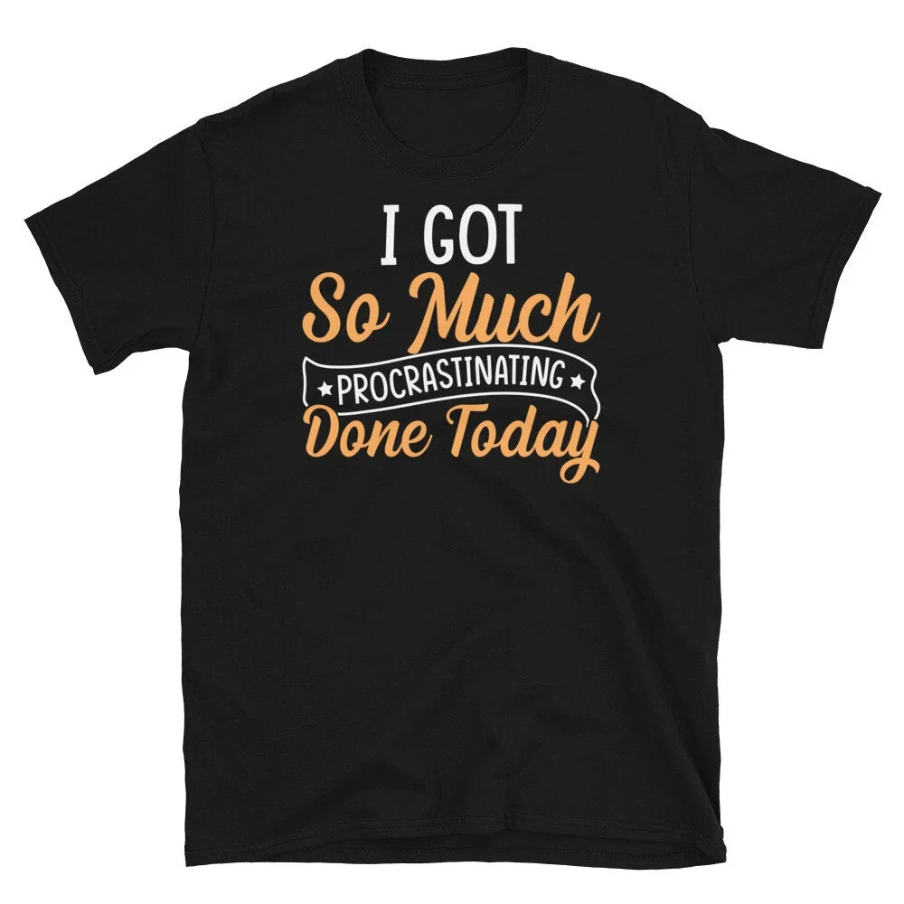 I Got So Much Procrastinating Done Today Sarcastic Short-Sleeve Unisex T-Shirt Unisex T-shirt, Sweatshirt, Hoodie, Long Sleeve Tee - T-Shirt, Sweatshirt, Hoodie
