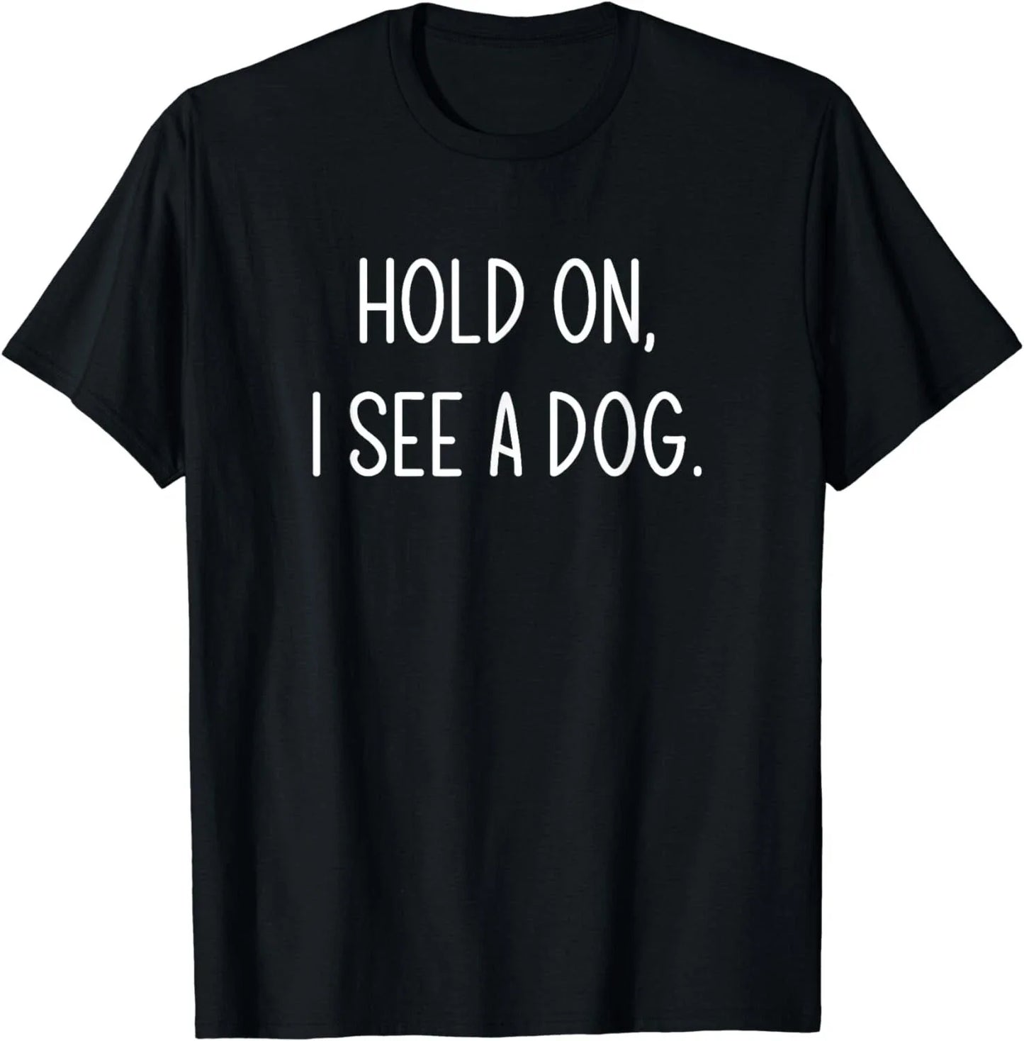 Hold On I See A Dog, Funny, Jokes, Sarcastic Sayings Gift Unisex T-Shirt Unisex T-shirt, Sweatshirt, Hoodie, Long Sleeve Tee - T-Shirt, Sweatshirt, Hoodie