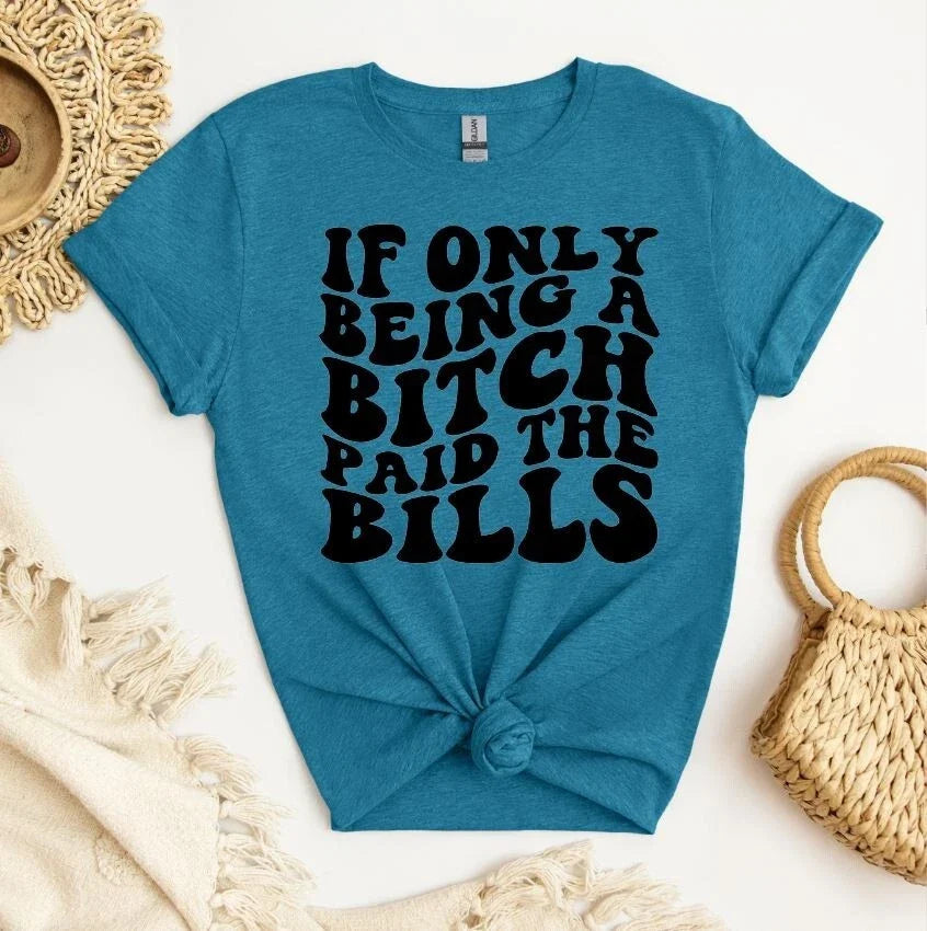 Unisex Graphic Tee, If Only Being A B*tch Paid The Bills, Sarcastic Unisex Shirt Unisex T-shirt, Sweatshirt, Hoodie, Long Sleeve Tee - T-Shirt, Sweatshirt, Hoodie