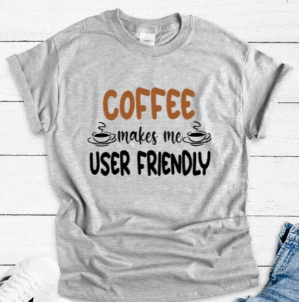 Coffee Makes Me User Friendly, Gray, Unisex Short Sleeve T-shirt Unisex T-shirt, Sweatshirt, Hoodie, Long Sleeve Tee - T-Shirt, Sweatshirt, Hoodie