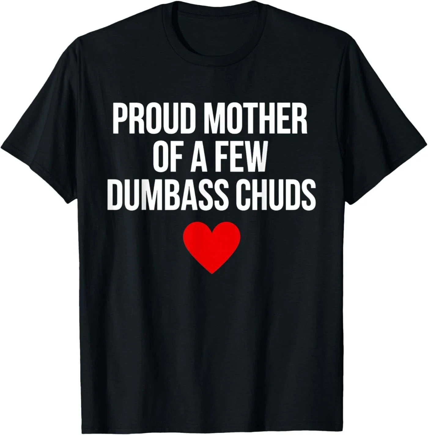 Proud Mother of A Few Dumbass Chuds Funny Quote T-Shirt Unisex T-shirt, Sweatshirt, Hoodie, Long Sleeve Tee - T-Shirt, Sweatshirt, Hoodie