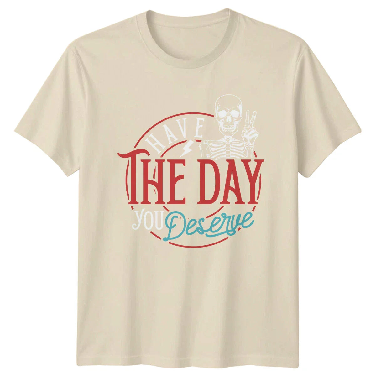 Have The Day You Deserve T-Shirt Skeleton Funny Slogan Quote Tee Unisex T-shirt, Sweatshirt, Hoodie, Long Sleeve Tee - T-Shirt, Sweatshirt, Hoodie