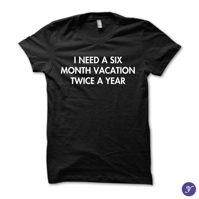 I need a six month vacation twice a year tshirt - funny humor vacation tshirt Unisex T-shirt, Sweatshirt, Hoodie, Long Sleeve Tee - T-Shirt, Sweatshirt, Hoodie