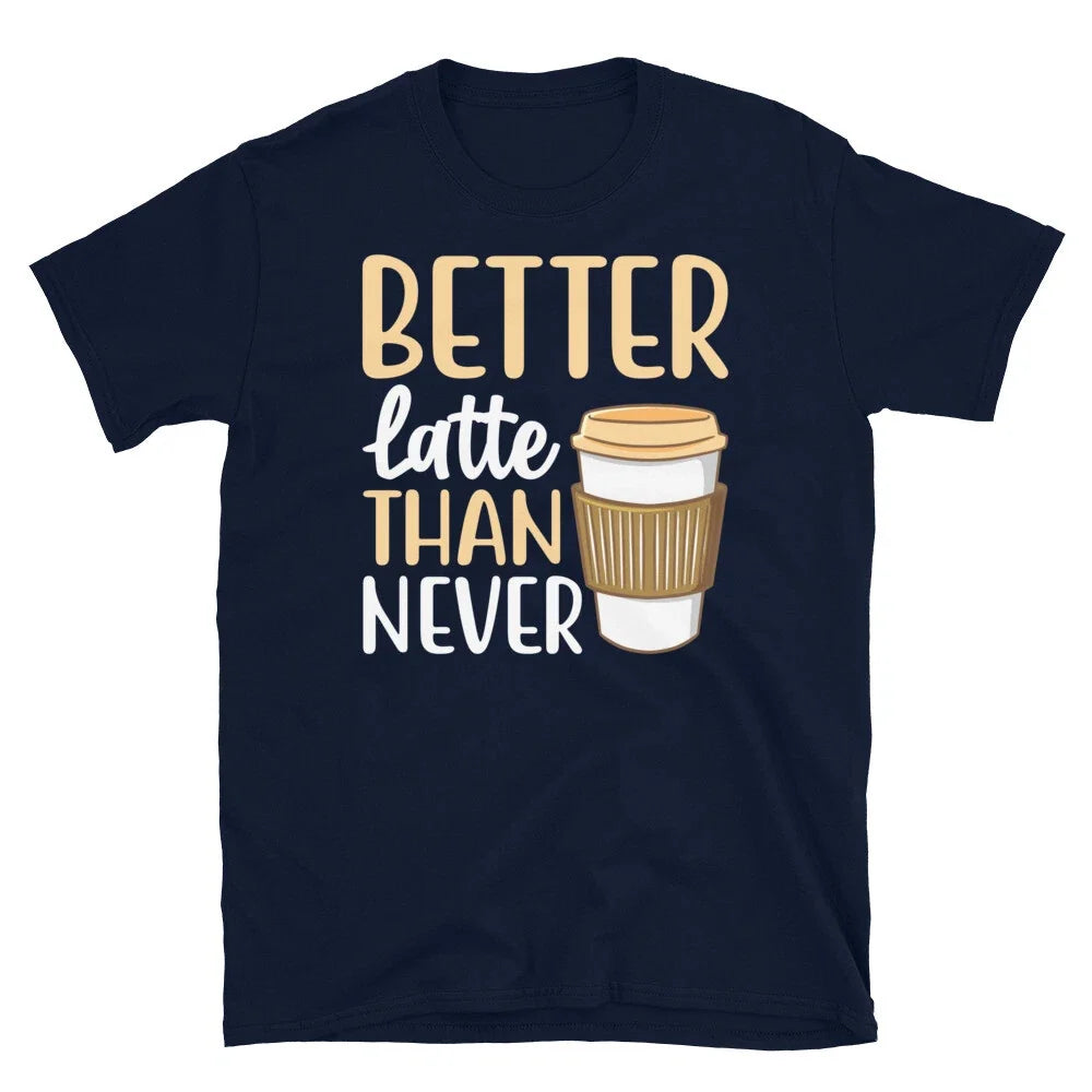 Better Latte Than Never Barista Coffee Caffeine Short-Sleeve Unisex T-Shirt Unisex T-shirt, Sweatshirt, Hoodie, Long Sleeve Tee - T-Shirt, Sweatshirt, Hoodie