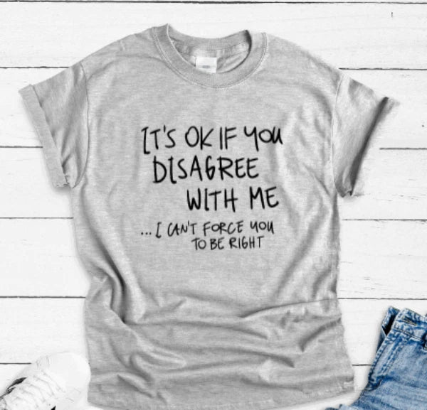 It's Ok If You Disagree With Me, I Can't Force You To Be..., Gray Unisex T-shirt Unisex T-shirt, Sweatshirt, Hoodie, Long Sleeve Tee - T-Shirt, Sweatshirt, Hoodie