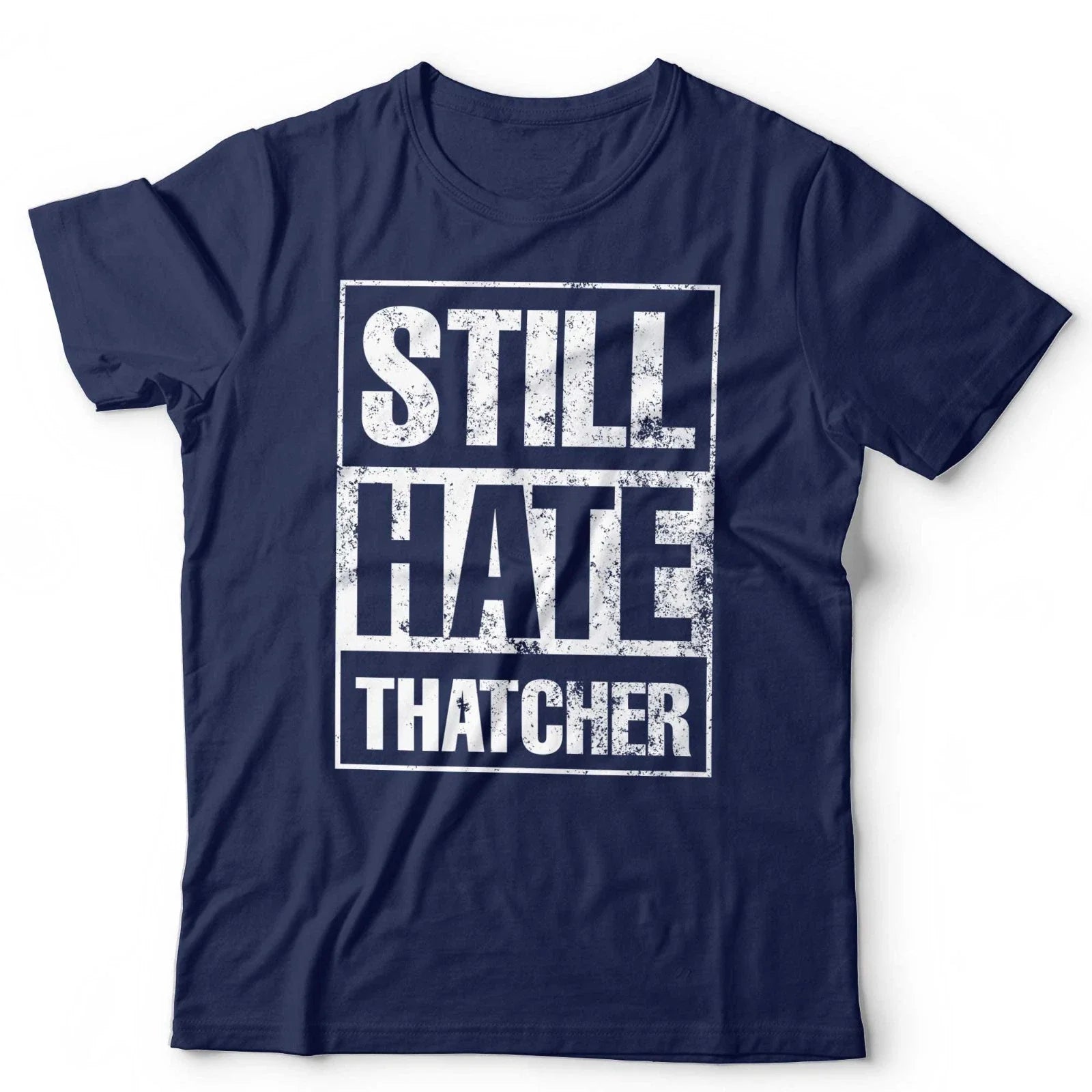 Still Hate Thatcher T-Shirt Political Politics Margaret Thatcher 80s Anti-Tory Unisex T-shirt, Sweatshirt, Hoodie, Long Sleeve Tee - T-Shirt, Sweatshirt, Hoodie