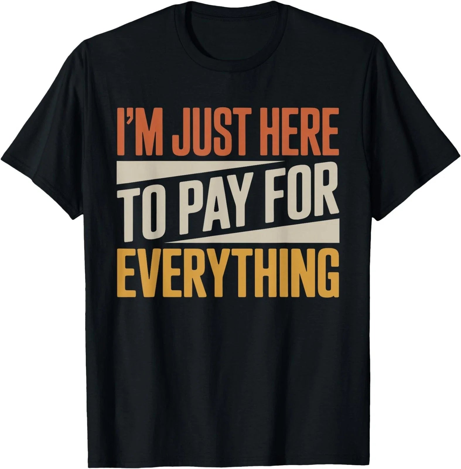 I'm Just Here to Pay for Everything Funny Quote. Retro Vinta T-Shirt Unisex T-shirt, Sweatshirt, Hoodie, Long Sleeve Tee - T-Shirt, Sweatshirt, Hoodie