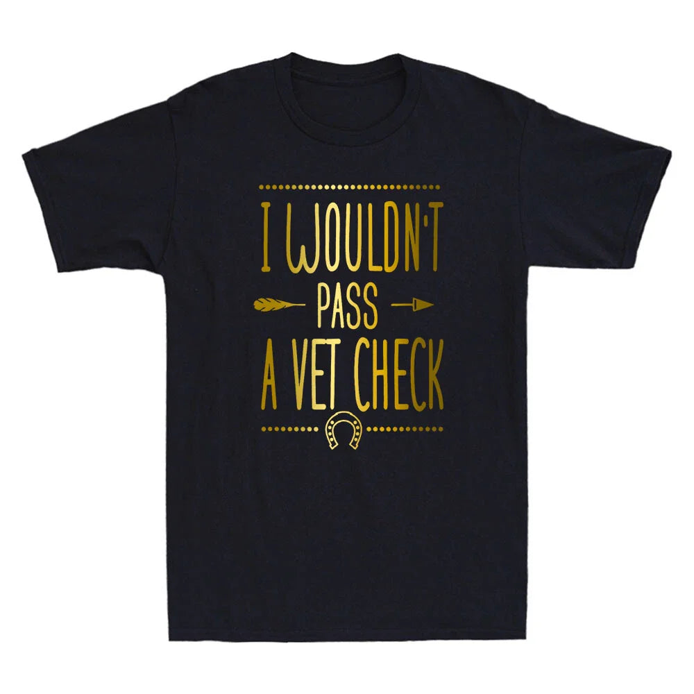 I Wouldn't Pass A Vet Check Funny Vet Sarcastic Riding Quote Humor Men's T-Shirt Unisex T-shirt, Sweatshirt, Hoodie, Long Sleeve Tee - T-Shirt, Sweatshirt, Hoodie