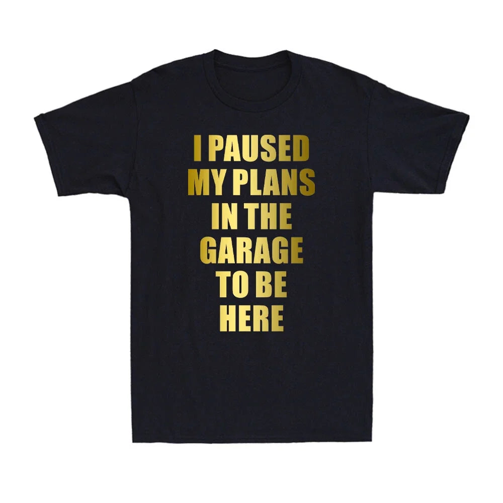 I Paused my Plans in the Garage to be Here Dad Joke Golden Print Men's T-Shirt Unisex T-shirt, Sweatshirt, Hoodie, Long Sleeve Tee - T-Shirt, Sweatshirt, Hoodie